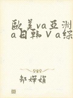 欧美va亚洲va日韩∨a综合色