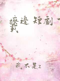 擦边 短剧 下载