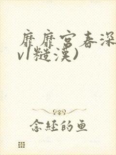 靡靡宫春深(1v1糙汉) 靡靡宫春深(1v1糙汉)
