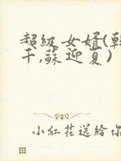 超级女婿(韩三千,苏迎夏)