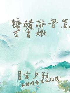 糖醋排骨怎么做才会嫩