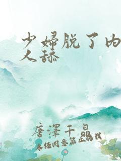 少妇脱了内裤让人舔