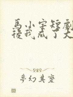 马小宇短剧闪婚后我成了大佬的掌中之物