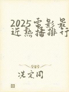 2025电影最近热播排行榜最新
