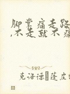 脚掌痛走路就痛,不走就不痛