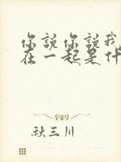 你说你说我们要在一起是什么歌曲