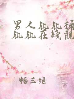 男人肌肌桶女人肌肌在线观看