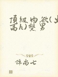 顶级肉欲(出轨高h)双男