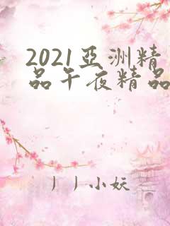 2021亚洲精品午夜精品国产