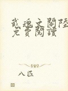 武魂文阁陆仁武免费阅读 武魂文阁陆仁武免费阅读