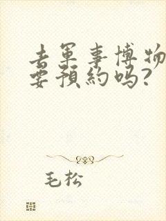 去军事博物馆需要预约吗?