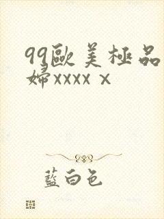 99欧美极品少妇xxxxⅹ