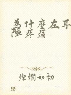 为什么左耳朵会阵疼痛