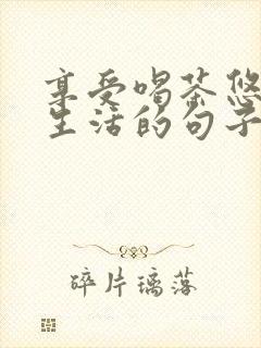 享受喝茶悠闲的生活的句子
