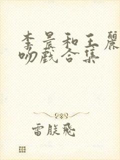 李晨和王丽坤的吻戏合集