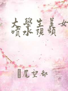 大学生美女高潮喷水视频