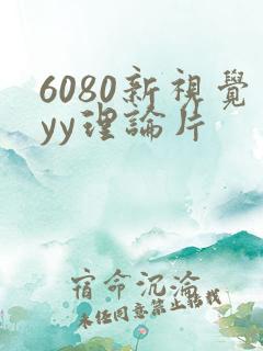 6080新视觉yy理论片