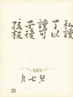 孩子读了私立学校后可以读公立学校吗