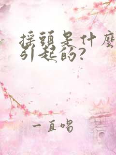 摇头是什么原因引起的?
