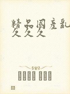 精品国产乱久久久久久