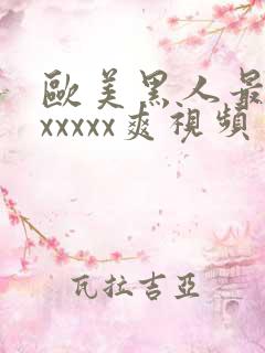 欧美黑人最猛性xxxxx爽视频