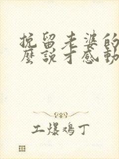 挽留老婆的话怎么说才感动她