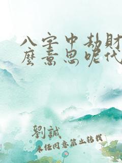 八字中劫财是什么意思呢代表什么