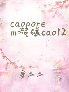 caoporem超碰cao12