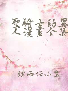 圣骑士的异世恋人漫画全集免费阅读