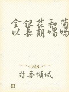 金银花和菊花可以长期喝吗