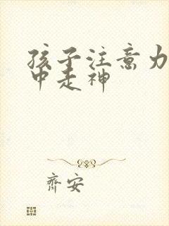 孩子注意力不集中走神