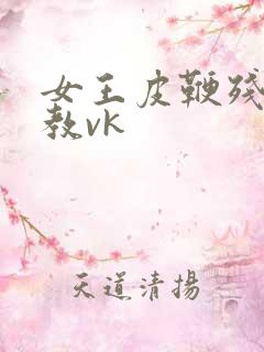 女王皮鞭残忍调教vk