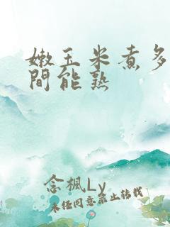 嫩玉米煮多长时间能熟