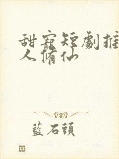 甜宠短剧推荐凡人修仙