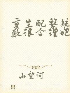 重生配系统我无敌很合理吧小说