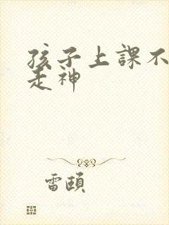 孩子上课不专心走神