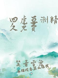 四虎亚洲精品永久免费