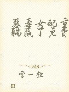 恶毒女配重生后躺赢了免费阅读