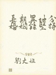 长期异地分居的婚姻能坚持几年