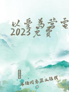 以爱为营电视剧2023免费
