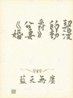 《公爵的契约未婚妻》动漫