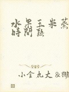 水果玉米蒸多长时间熟
