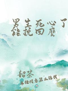 男生死心了了还能挽回么