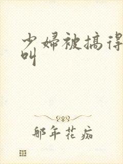 少妇被搞得嗷嗷叫