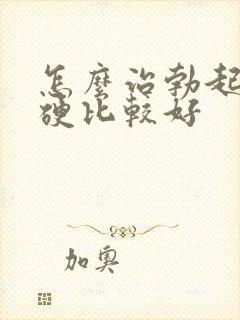 怎么治勃起不够硬比较好