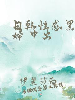 日韩性感黑丝少妇 中出