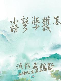 小说版权怎么申请多少钱