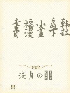 幸福小岛韩漫免费漫画下拉式