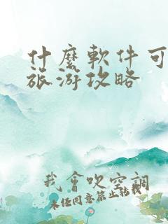 什么软件可以查旅游攻略 什么软件可以查旅游攻略