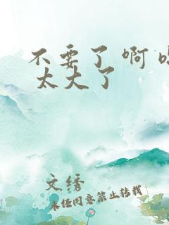 不要了 啊 嗯 太大了